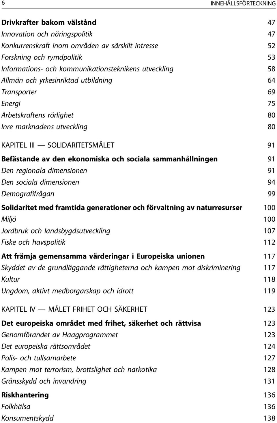 Befästande av den ekonomiska och sociala sammanhållningen 91 Den regionala dimensionen 91 Den sociala dimensionen 94 Demografifrågan 99 Solidaritet med framtida generationer och förvaltning av