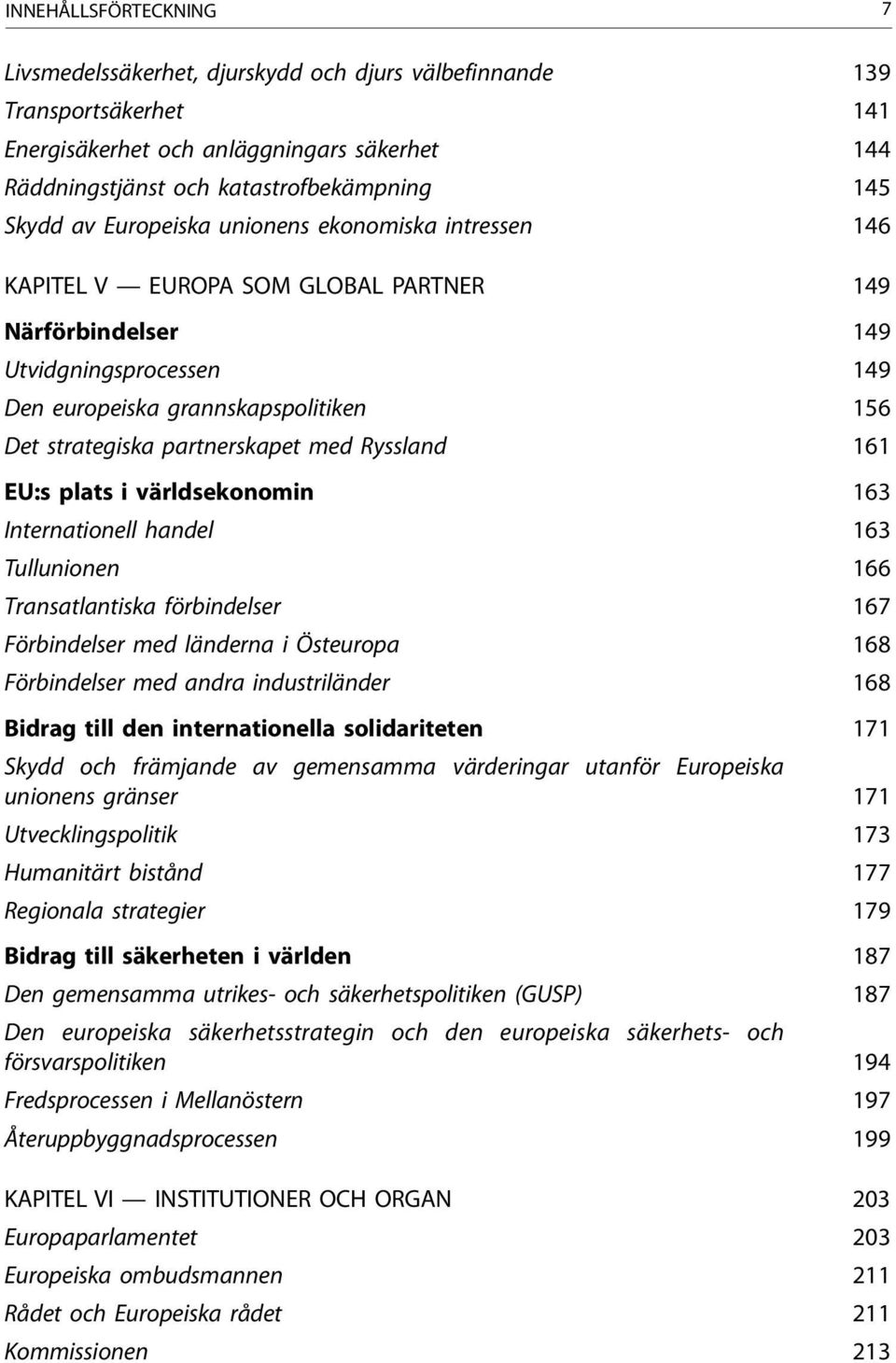 partnerskapet med Ryssland 161 EU:s plats i världsekonomin 163 Internationell handel 163 Tullunionen 166 Transatlantiska förbindelser 167 Förbindelser med länderna i Östeuropa 168 Förbindelser med