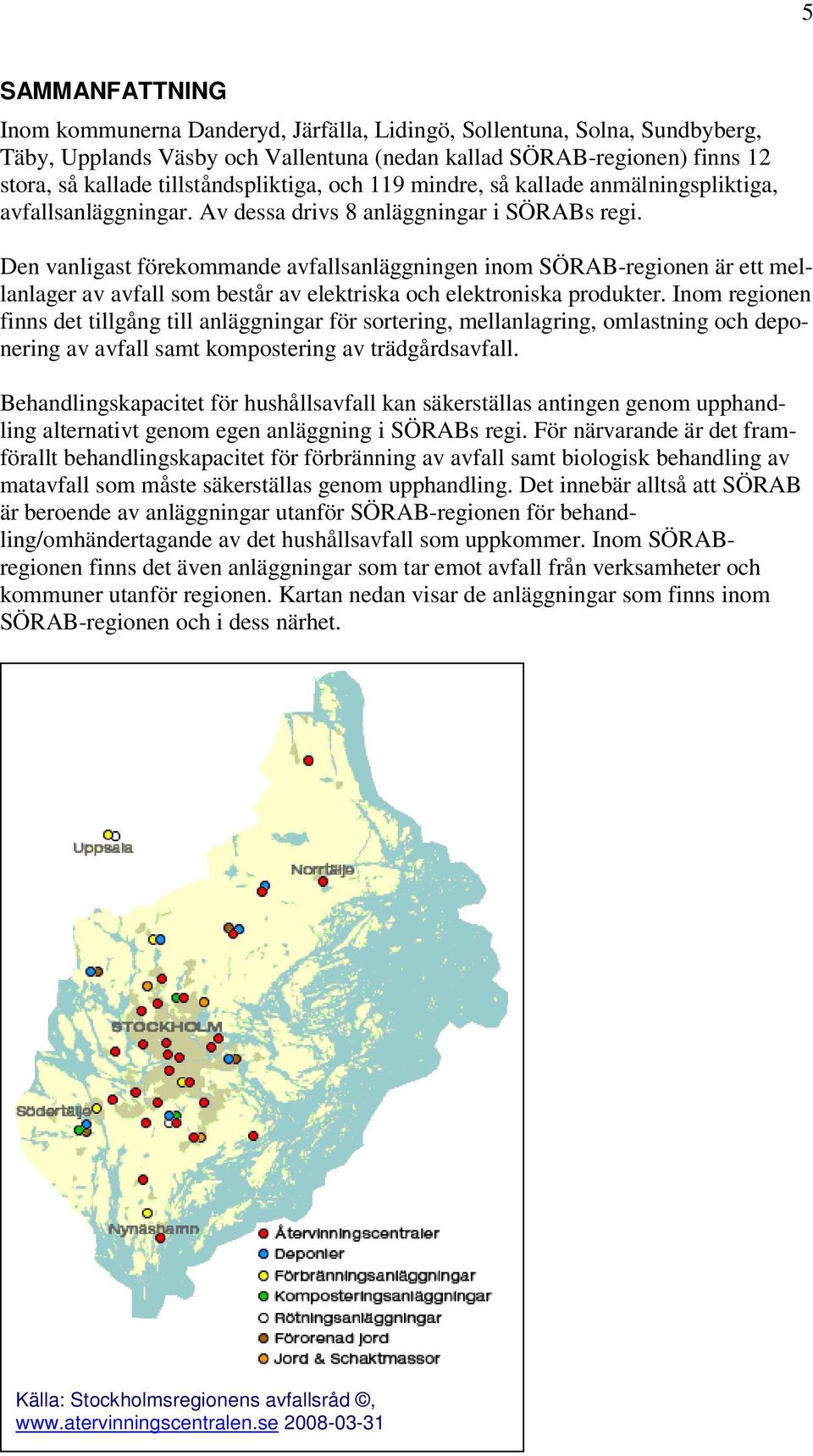 Den vanligast förekommande sanläggningen inom SÖRAB-regionen är ett mellanlager av som består av elektriska och elektroniska produkter.