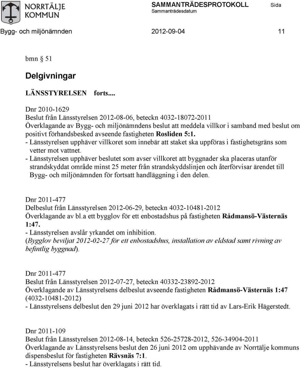 - Länsstyrelsen upphäver villkoret som innebär att staket ska uppföras i fastighetsgräns som vetter mot vattnet.