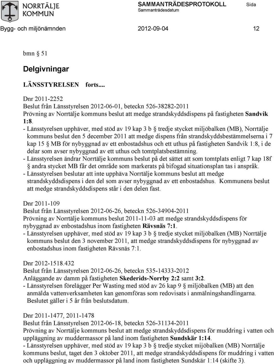 - Länsstyrelsen upphäver, med stöd av 19 kap 3 b tredje stycket miljöbalken (MB), Norrtälje kommuns beslut den 5 december 2011 att medge dispens från strandskyddsbestämmelserna i 7 kap 15 MB för