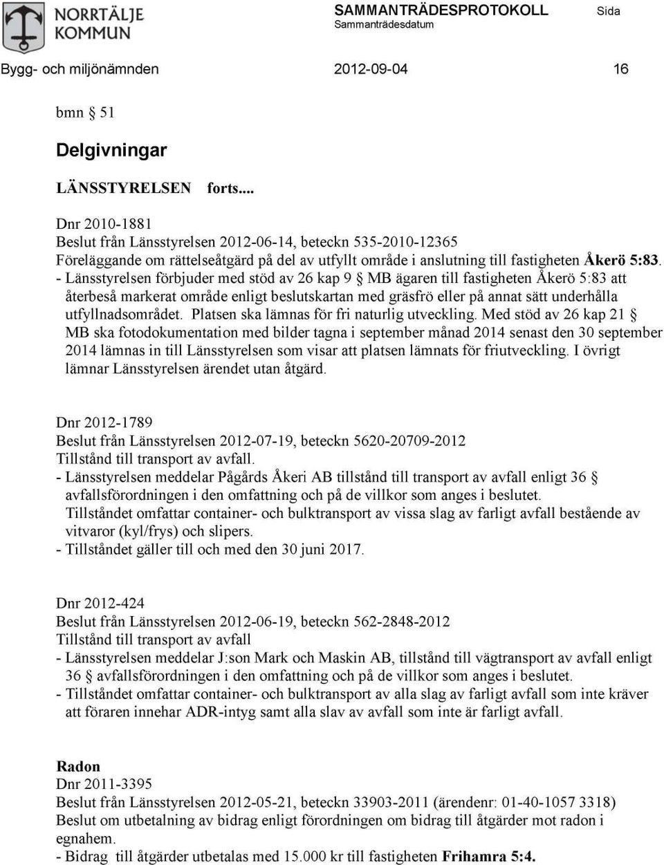 - Länsstyrelsen förbjuder med stöd av 26 kap 9 MB ägaren till fastigheten Åkerö 5:83 att återbeså markerat område enligt beslutskartan med gräsfrö eller på annat sätt underhålla utfyllnadsområdet.