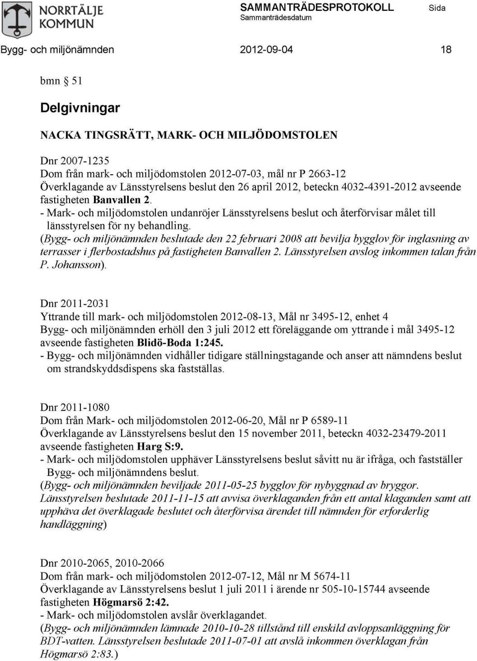 - Mark- och miljödomstolen undanröjer Länsstyrelsens beslut och återförvisar målet till länsstyrelsen för ny behandling.