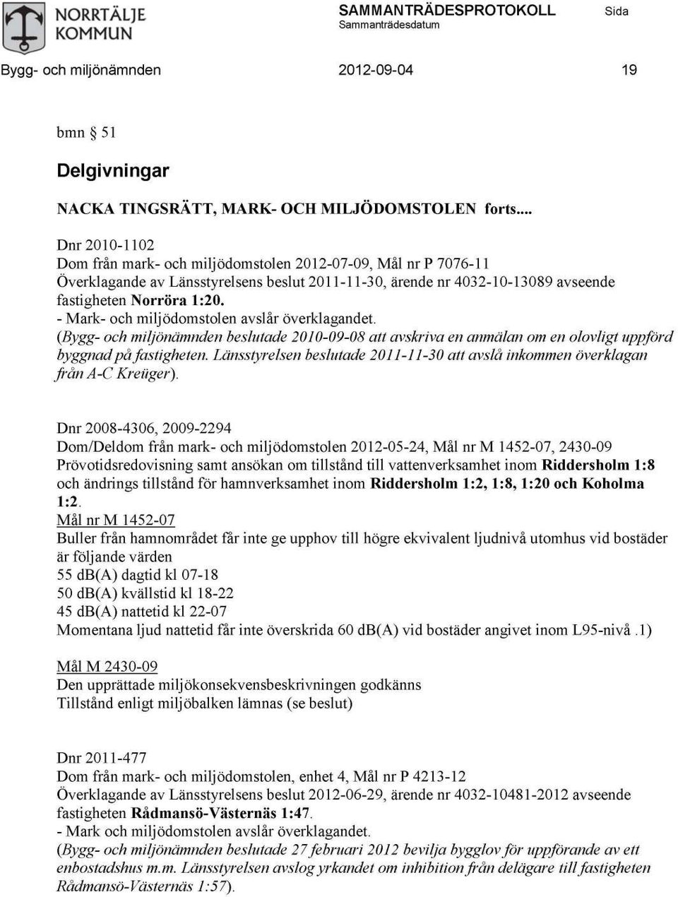 (Bygg- och miljönämnden beslutade 2010-09-08 att avskriva en anmälan om en olovligt uppförd byggnad på fastigheten. Länsstyrelsen beslutade 2011-11-30 att avslå inkommen överklagan från A-C Kreuger).