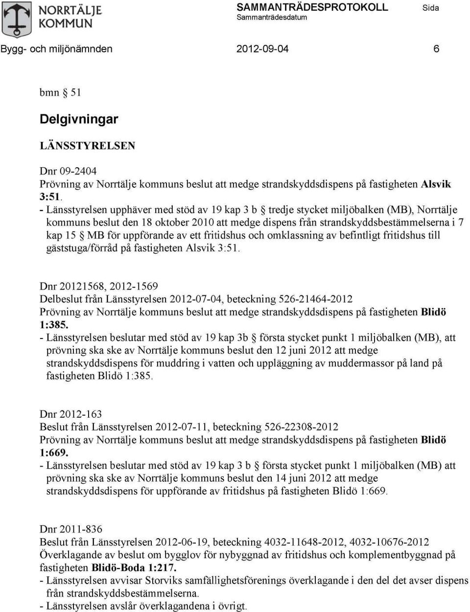 - Länsstyrelsen upphäver med stöd av 19 kap 3 b tredje stycket miljöbalken (MB), Norrtälje kommuns beslut den 18 oktober 2010 att medge dispens från strandskyddsbestämmelserna i 7 kap 15 MB för