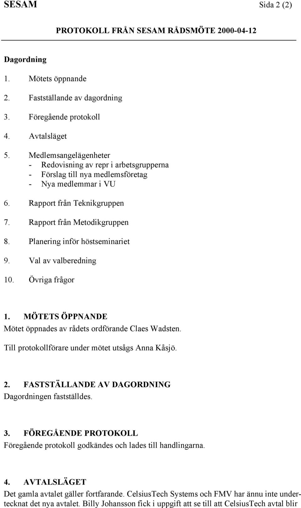 Planering infšr hšstseminariet 9. Val av valberedning 10. vriga frœgor 1. M TETS PPNANDE Mštet šppnades av rœdets ordfšrande Claes Wadsten. Till protokollfšrare under mštet utsœgs Anna KŒsjš. 2.