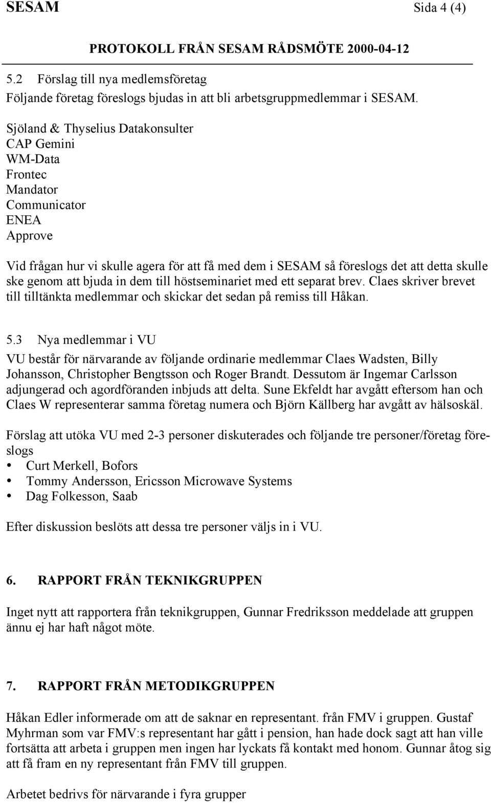 att bjuda in dem till hšstseminariet med ett separat brev. Claes skriver brevet till tilltšnkta medlemmar och skickar det sedan pœ remiss till HŒkan. 5.