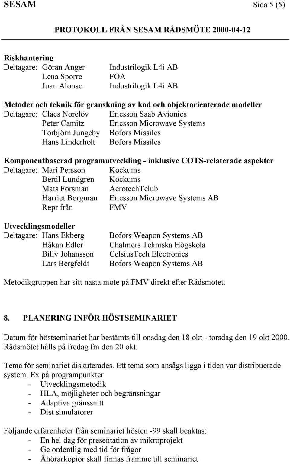 COTS-relaterade aspekter Deltagare: Mari Persson Kockums Bertil Lundgren Kockums Mats Forsman AerotechTelub Harriet Borgman Ericsson Microwave Systems AB Repr frœn FMV Utvecklingsmodeller Deltagare: