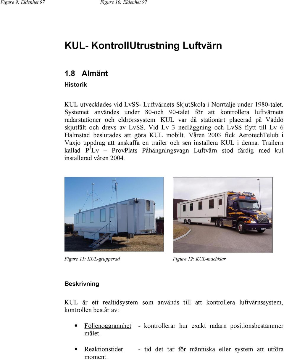 Vid Lv 3 nedläggning och LvSS flytt till Lv 6 Halmstad beslutades att göra KUL mobilt. Våren 2003 fick AerotechTelub i Växjö uppdrag att anskaffa en trailer och sen installera KUL i denna.