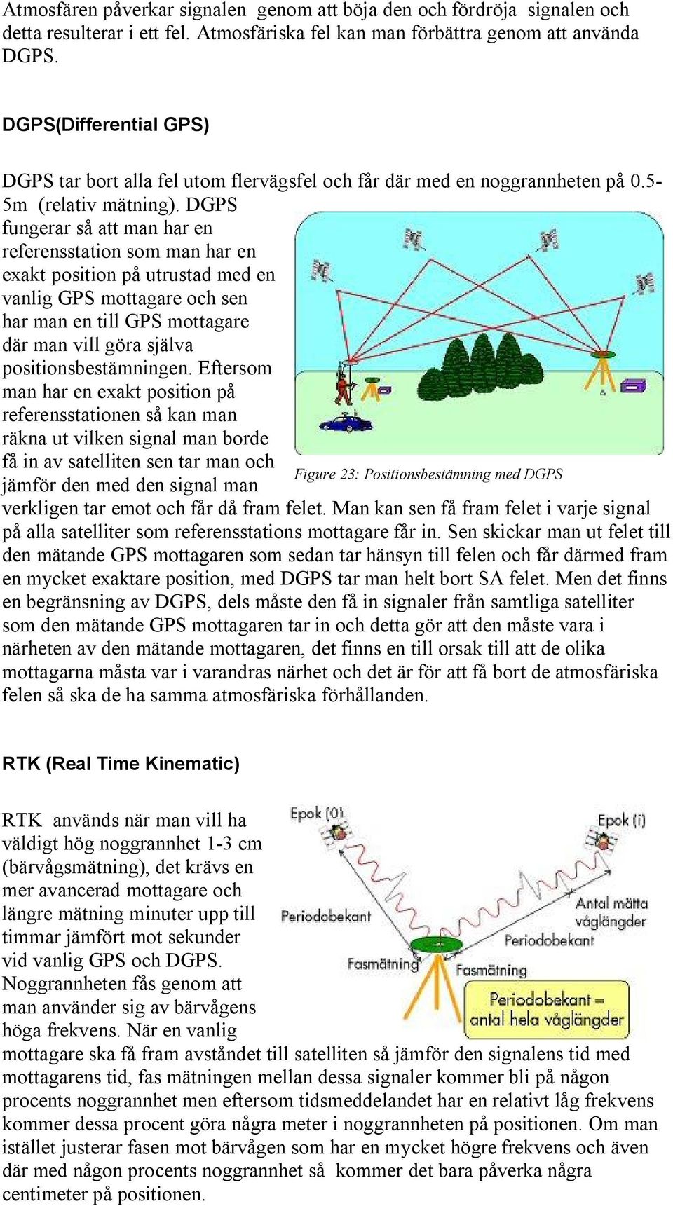 DGPS fungerar så att man har en referensstation som man har en exakt position på utrustad med en vanlig GPS mottagare och sen har man en till GPS mottagare där man vill göra själva