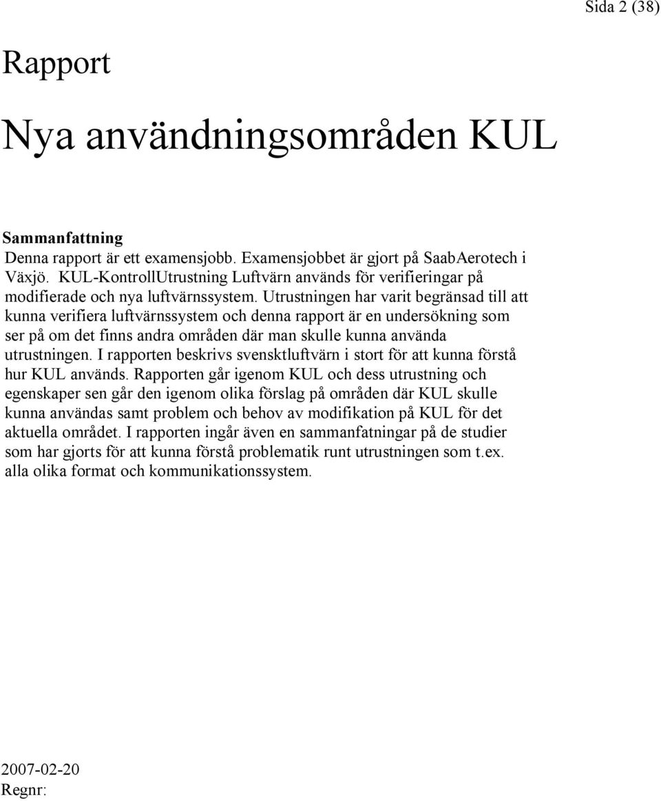 Utrustningen har varit begränsad till att kunna verifiera luftvärnssystem och denna rapport är en undersökning som ser på om det finns andra områden där man skulle kunna använda utrustningen.