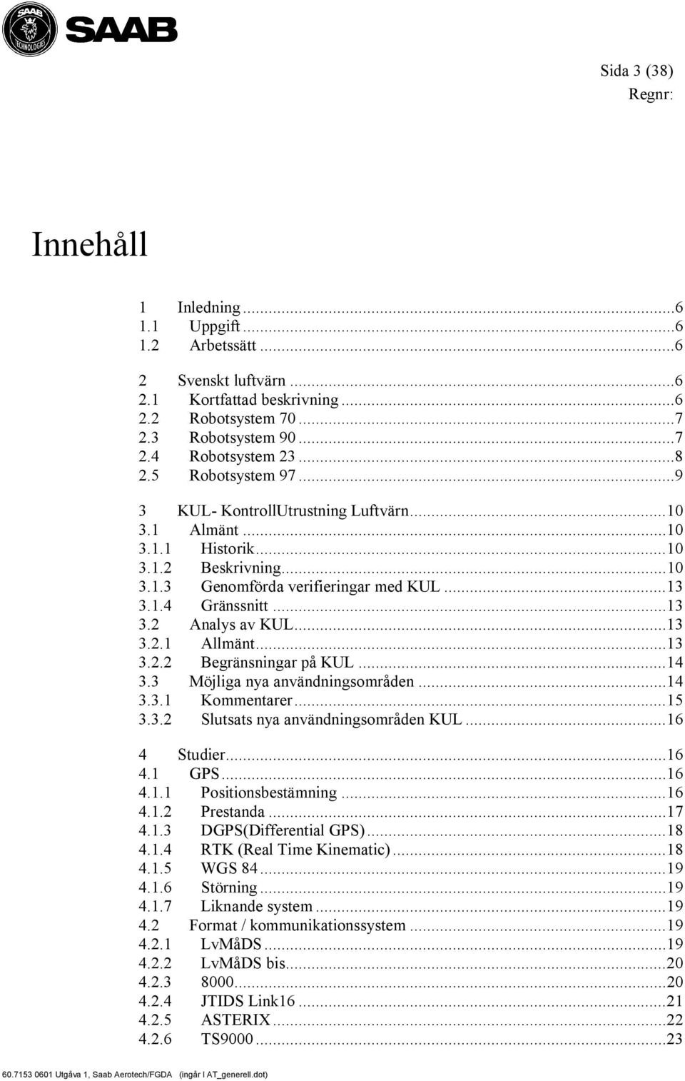 ..13 3.2.1 Allmänt...13 3.2.2 Begränsningar på KUL...14 3.3 Möjliga nya användningsområden...14 3.3.1 Kommentarer...15 3.3.2 Slutsats nya användningsområden KUL...16 4 Studier...16 4.1 GPS...16 4.1.1 Positionsbestämning.