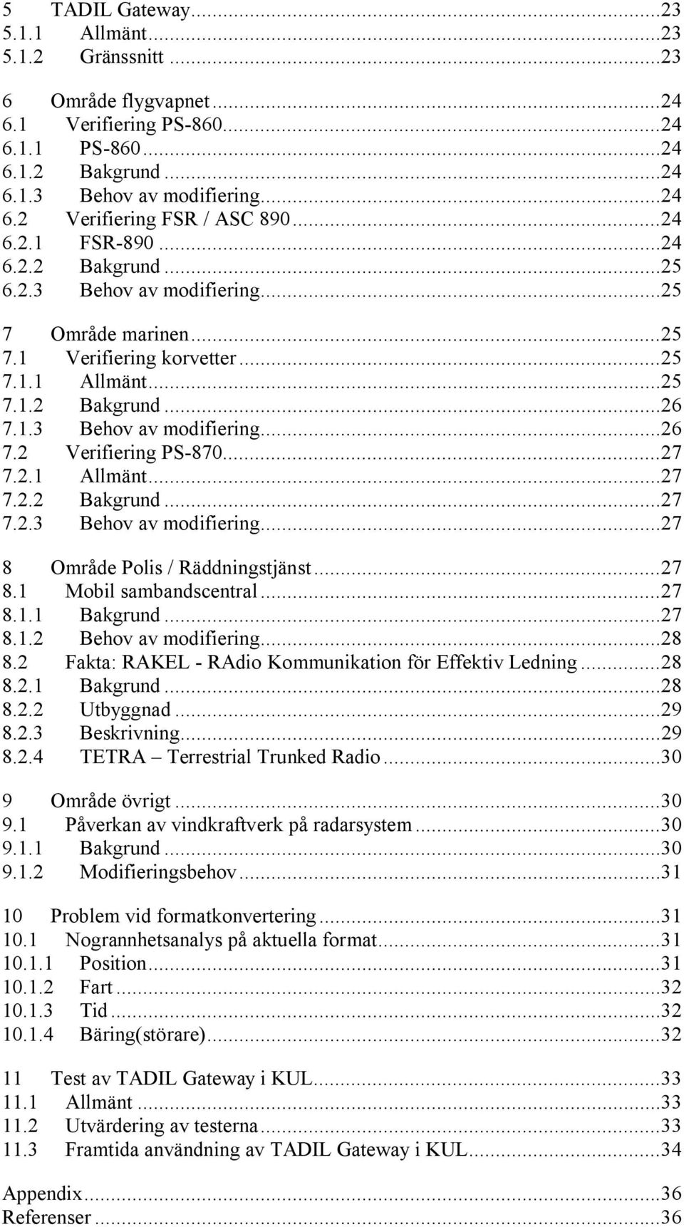 ..27 7.2.1 Allmänt...27 7.2.2 Bakgrund...27 7.2.3 Behov av modifiering...27 8 Område Polis / Räddningstjänst...27 8.1 Mobil sambandscentral...27 8.1.1 Bakgrund...27 8.1.2 Behov av modifiering...28 8.