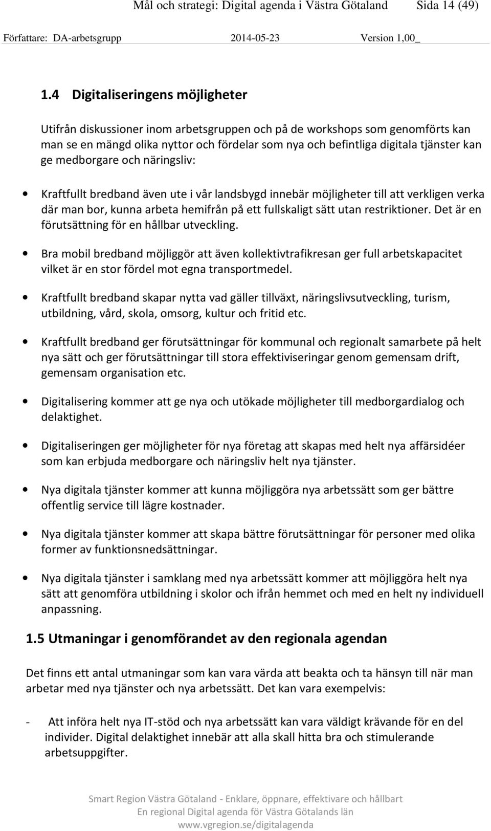 ge medborgare och näringsliv: Kraftfullt bredband även ute i vår landsbygd innebär möjligheter till att verkligen verka där man bor, kunna arbeta hemifrån på ett fullskaligt sätt utan restriktioner.