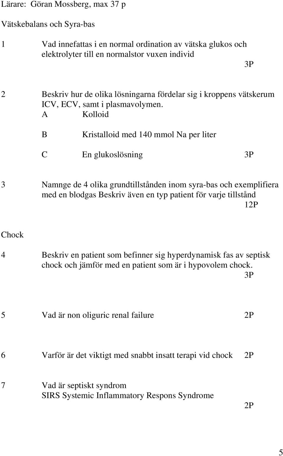 A Kolloid B Kristalloid med 140 mmol Na per liter C En glukoslösning 3P 3 Namnge de 4 olika grundtillstånden inom syra-bas och exemplifiera med en blodgas Beskriv även en typ patient för varje