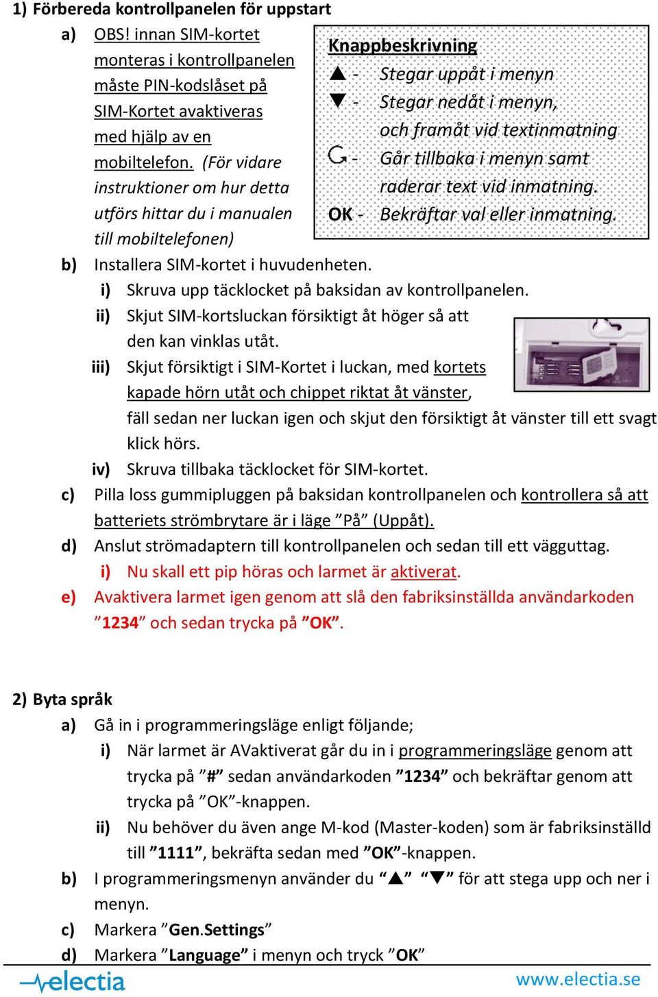 mobiltelefon. (För vidare - Går tillbaka i menyn samt instruktioner om hur detta raderar text vid inmatning. utförs hittar du i manualen OK - Bekräftar val eller inmatning.