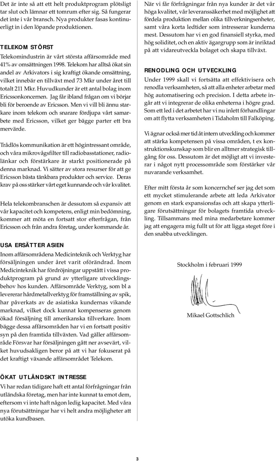 Telekom har alltså ökat sin andel av Arkivators i sig kraftigt ökande omsättning, vilket innebär en tillväxt med 73 Mkr under året till totalt 211 Mkr.