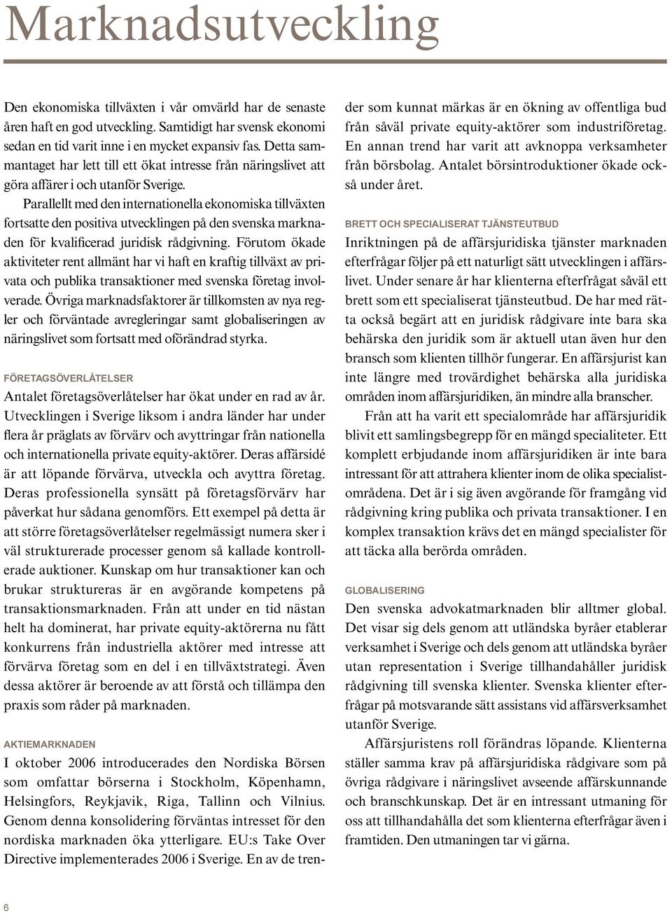 Parallellt med den internationella ekonomiska tillväxten fortsatte den positiva utvecklingen på den svenska marknaden för kvalificerad juridisk rådgivning.