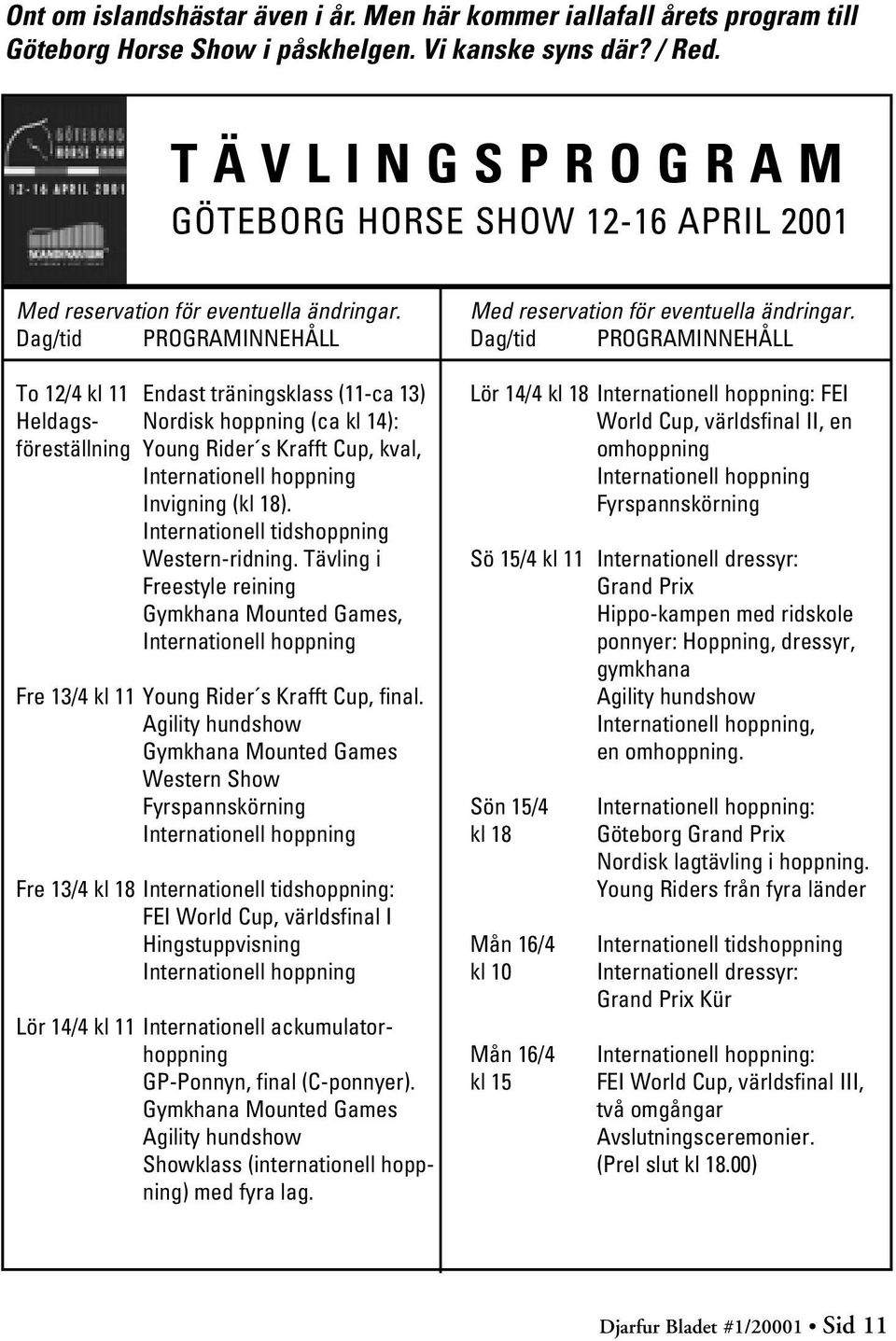 Dag/tid PROGRAMINNEHÅLL To 12/4 kl 11 Endast träningsklass (11-ca 13) Heldags- Nordisk hoppning (ca kl 14): föreställning Young Rider s Krafft Cup, kval, Internationell hoppning Invigning (kl 18).