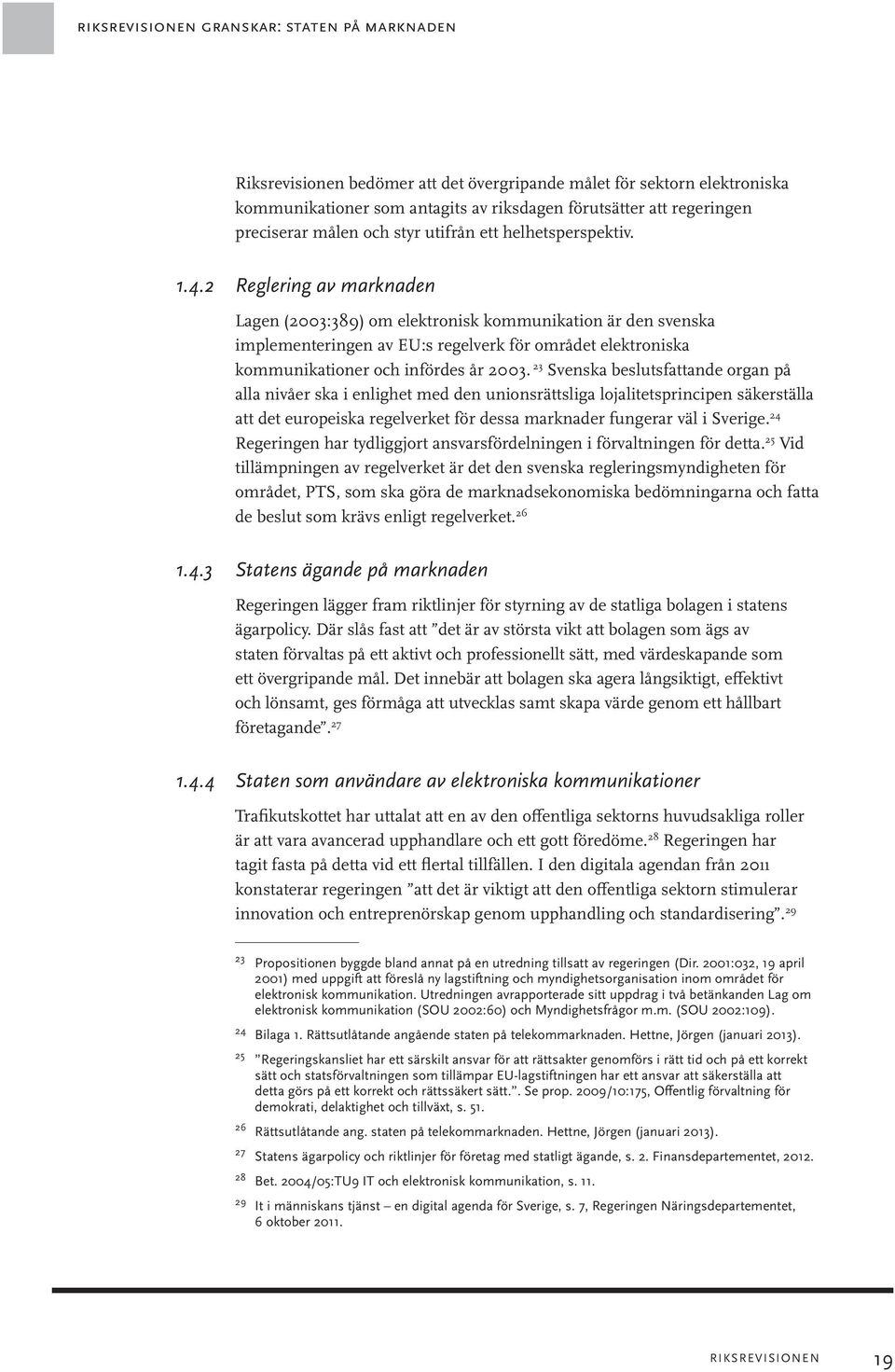 2 Reglering av marknaden Lagen (2003:389) om elektronisk kommunikation är den svenska implementeringen av EU:s regelverk för området elektroniska kommunikationer och infördes år 2003.