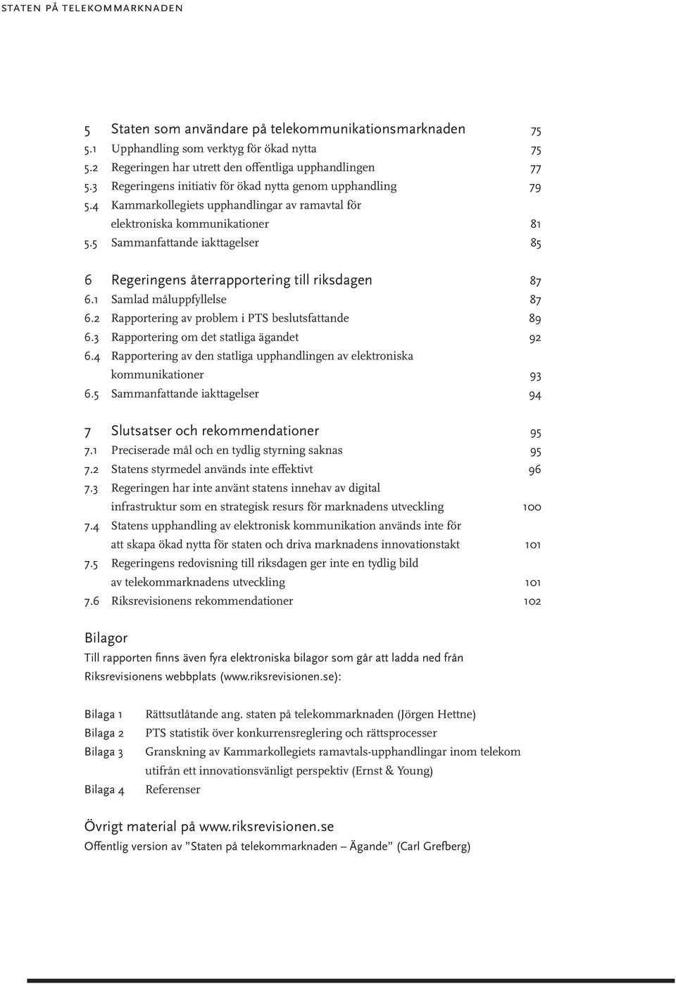 5 Sammanfattande iakttagelser 85 6 Regeringens återrapportering till riksdagen 87 6.1 Samlad måluppfyllelse 87 6.2 Rapportering av problem i PTS beslutsfattande 89 6.