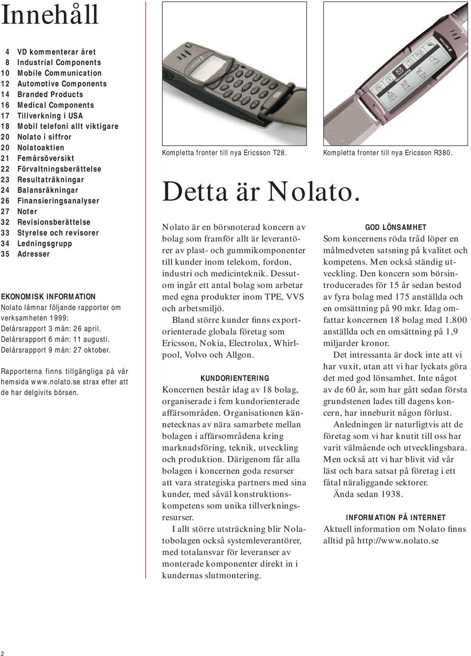 och revisorer 34 Ledningsgrupp 35 Adresser EKONOMISK INFORMATION Nolato lämnar följande rapporter om verksamheten 1999: Delårsrapport 3 mån: 26 april. Delårsrapport 6 mån: 11 augusti.