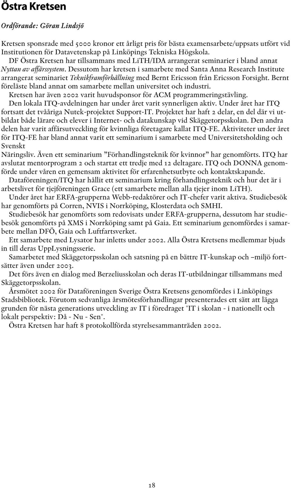 Dessutom har kretsen i samarbete med Santa Anna Research Institute arrangerat seminariet Teknikframförhållning med Bernt Ericsson från Ericsson Forsight.