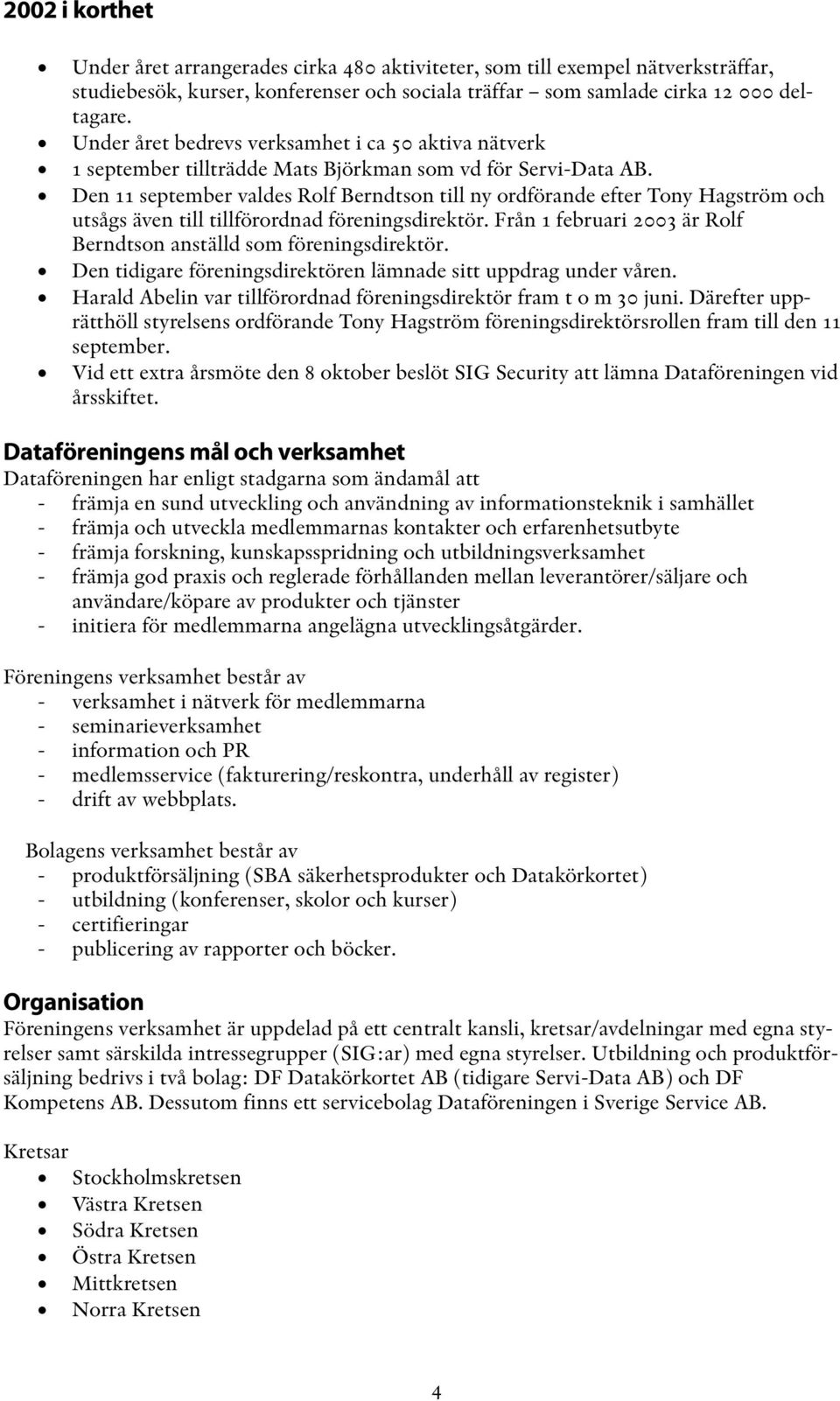 Den 11 september valdes Rolf Berndtson till ny ordförande efter Tony Hagström och utsågs även till tillförordnad föreningsdirektör.