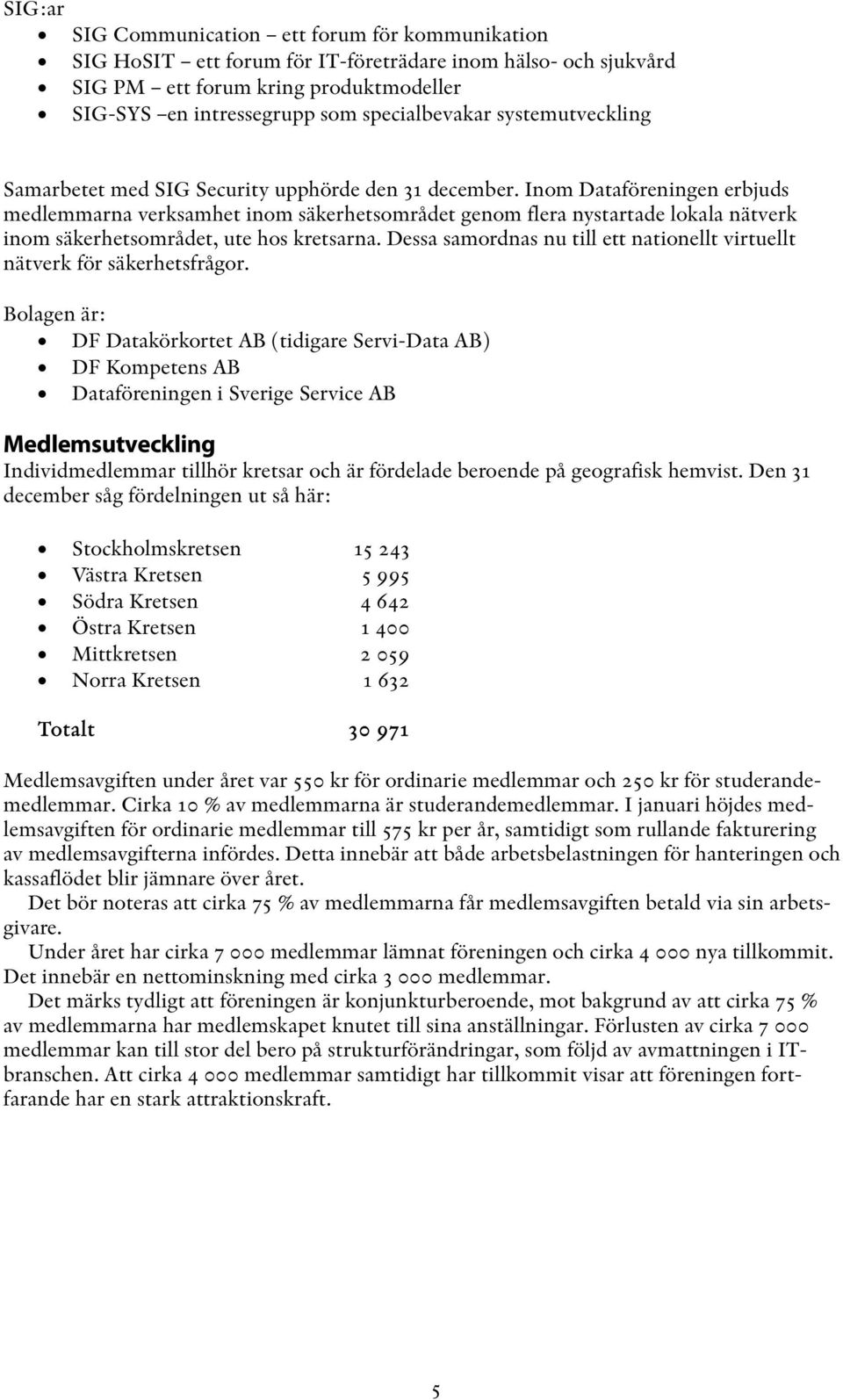 Inom Dataföreningen erbjuds medlemmarna verksamhet inom säkerhetsområdet genom flera nystartade lokala nätverk inom säkerhetsområdet, ute hos kretsarna.