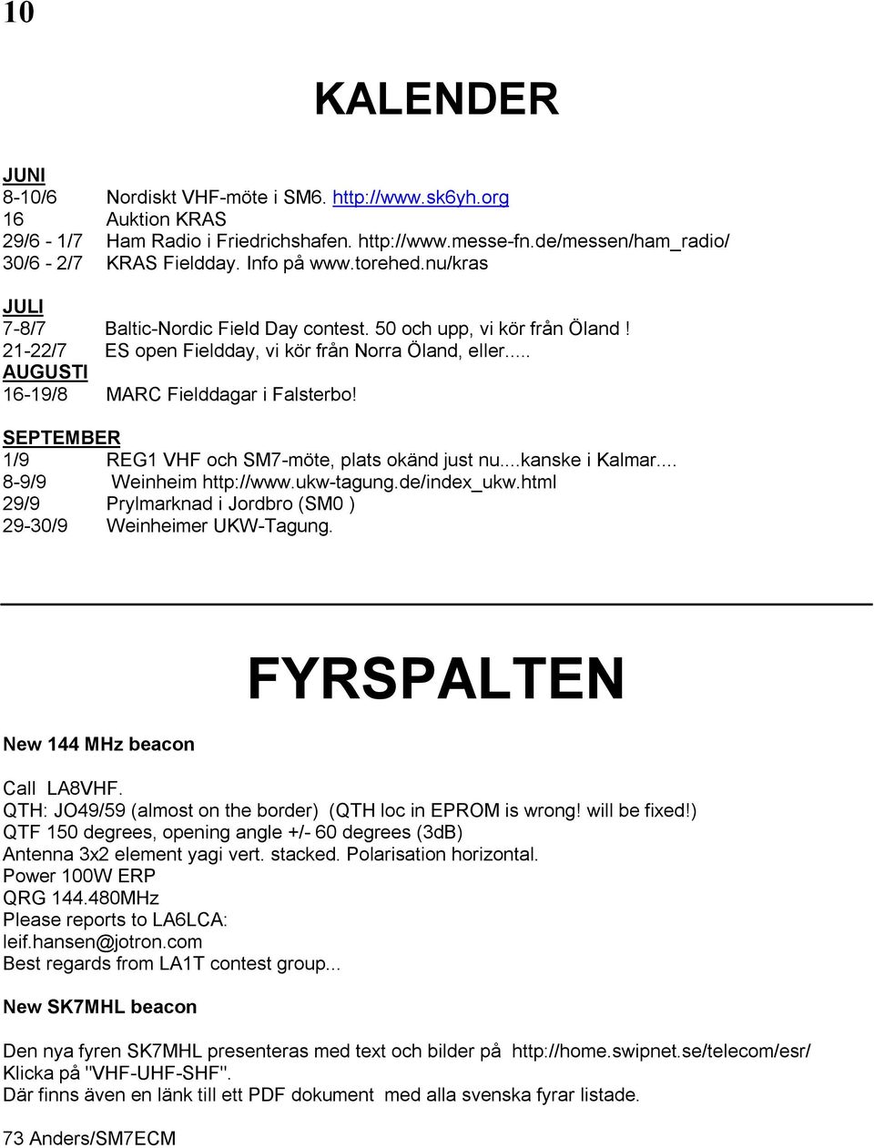 .. AUGUSTI 16-19/8 MARC Fielddagar i Falsterbo! SEPTEMBER 1/9 REG1 VHF och SM7-möte, plats okänd just nu...kanske i Kalmar... 8-9/9 Weinheim http://www.ukw-tagung.de/index_ukw.