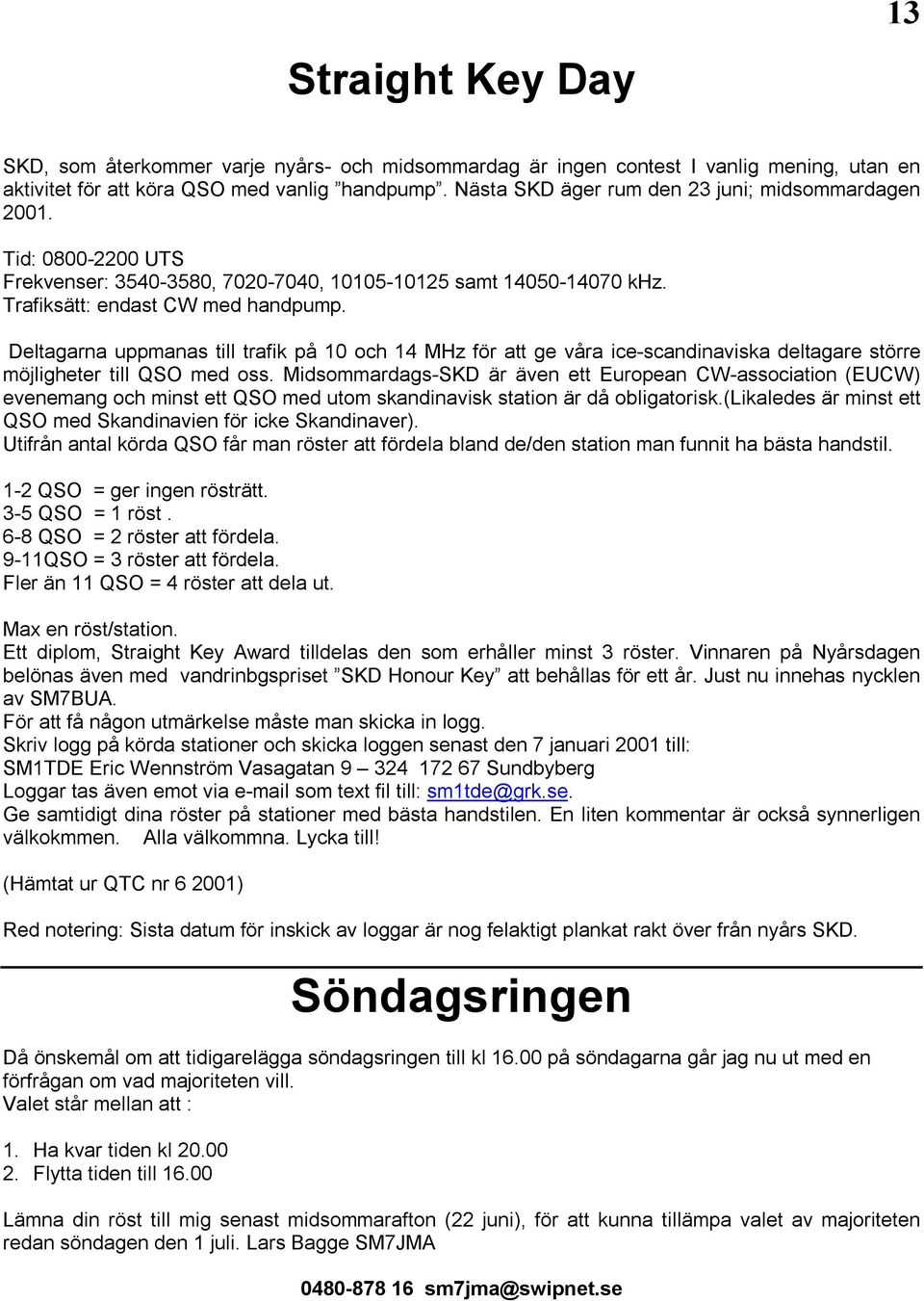 Deltagarna uppmanas till trafik på 10 och 14 MHz för att ge våra ice-scandinaviska deltagare större möjligheter till QSO med oss.