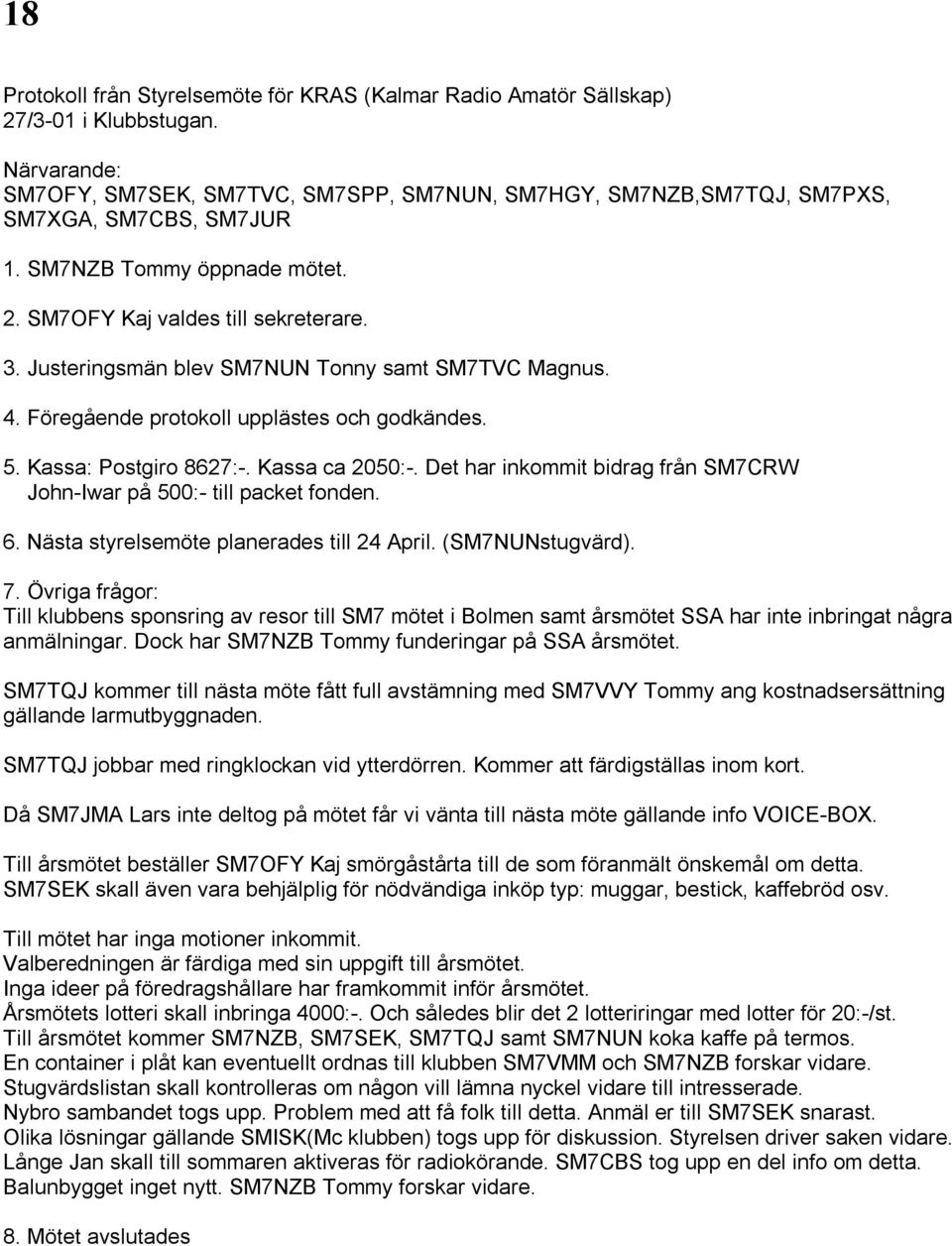 Justeringsmän blev SM7NUN Tonny samt SM7TVC Magnus. 4. Föregående protokoll upplästes och godkändes. 5. Kassa: Postgiro 8627:-. Kassa ca 2050:-.