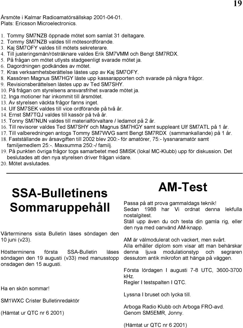 Kras verksamhetsberättelse lästes upp av Kaj SM7OFY. 8. Kassören Magnus SM7HGY läste upp kassarapporten och svarade på några frågor. 9. Revisionsberättelsen lästes upp av Ted SM7SHY. 10.