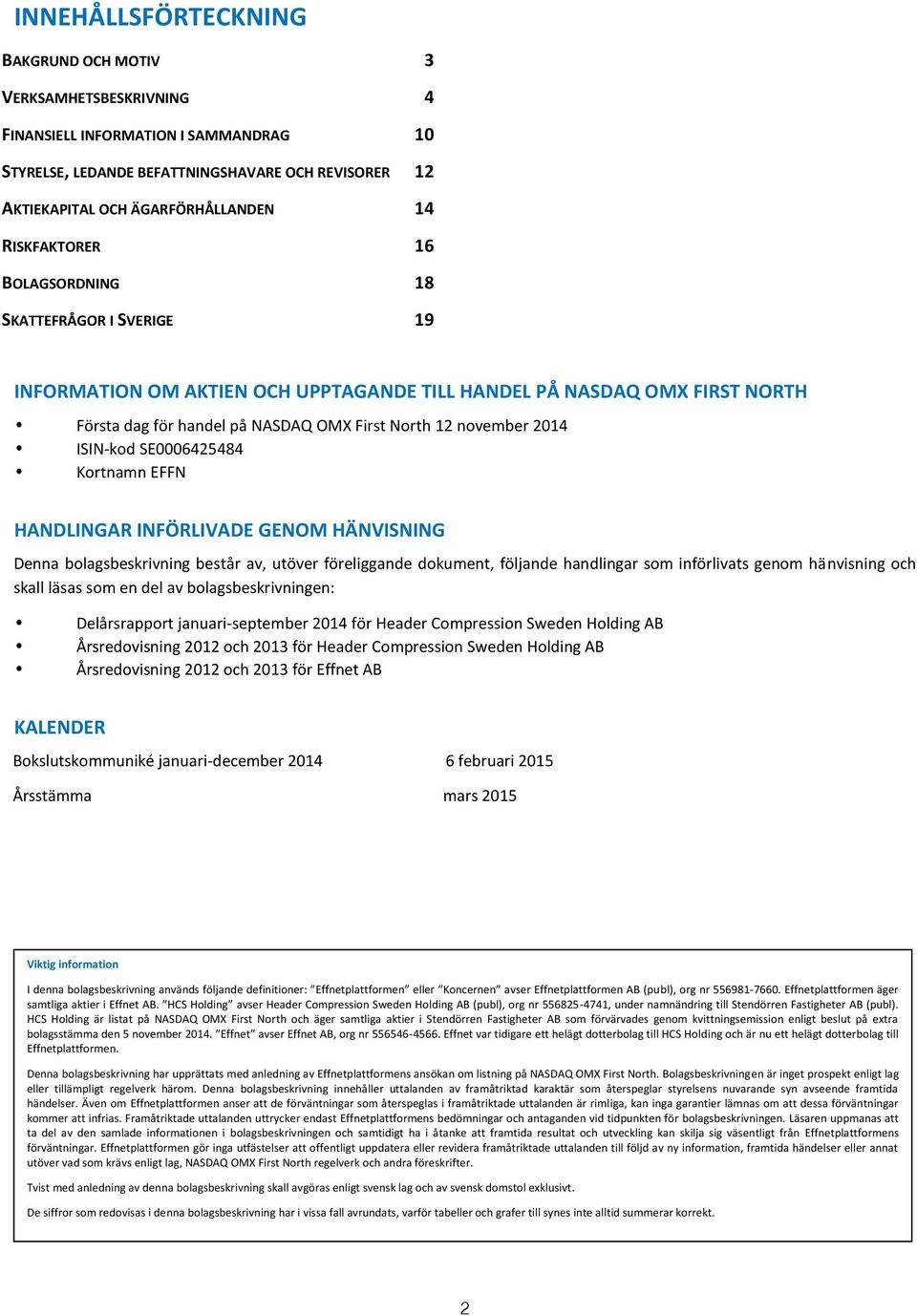 ISIN-kod SE0006425484 Kortnamn EFFN HANDLINGAR INFÖRLIVADE GENOM HÄNVISNING Denna bolagsbeskrivning består av, utöver föreliggande dokument, följande handlingar som införlivats genom hänvisning och