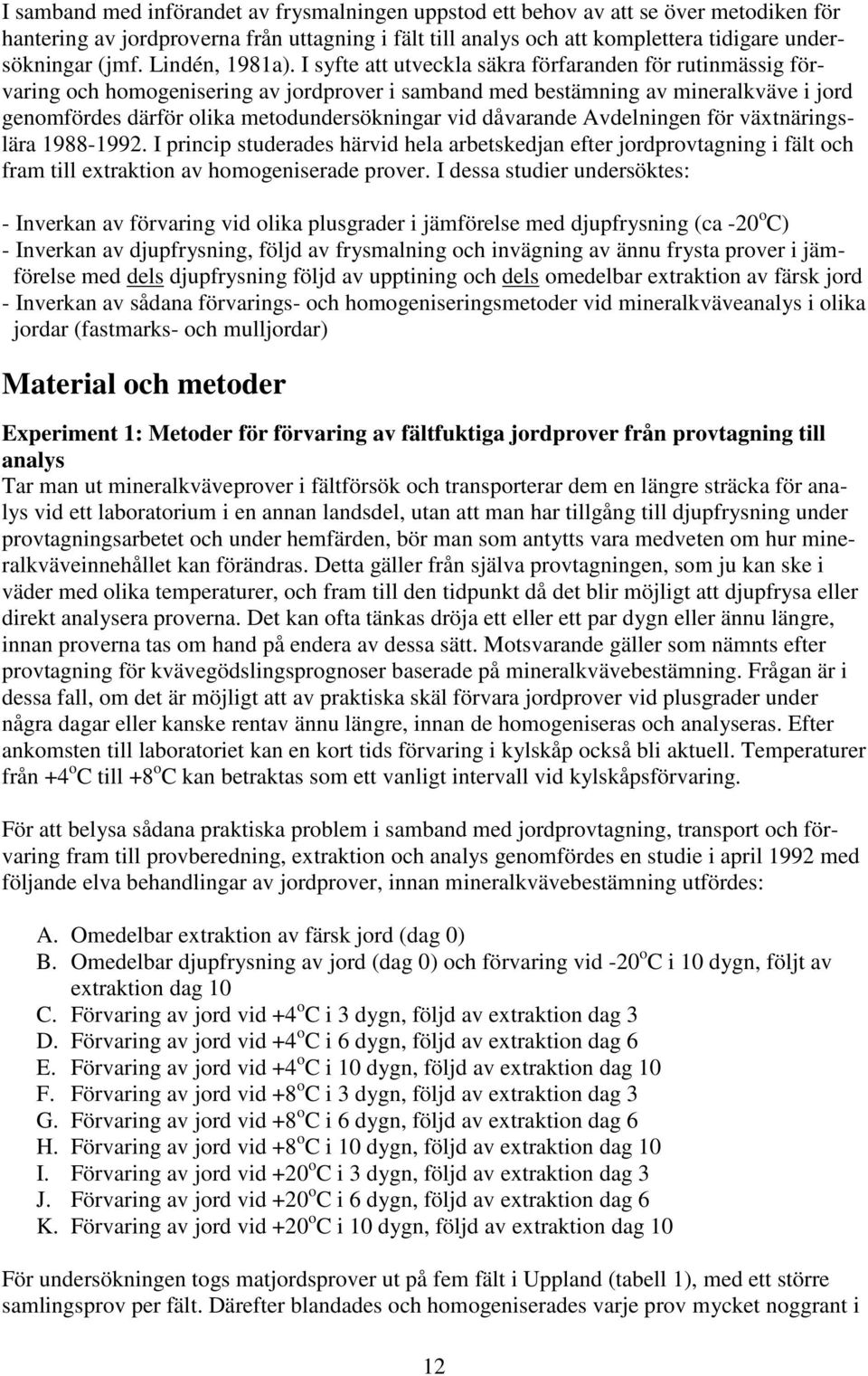 I syfte att utveckla säkra förfaranden för rutinmässig förvaring och homogenisering av jordprover i samband med bestämning av mineralkväve i jord genomfördes därför olika metodundersökningar vid