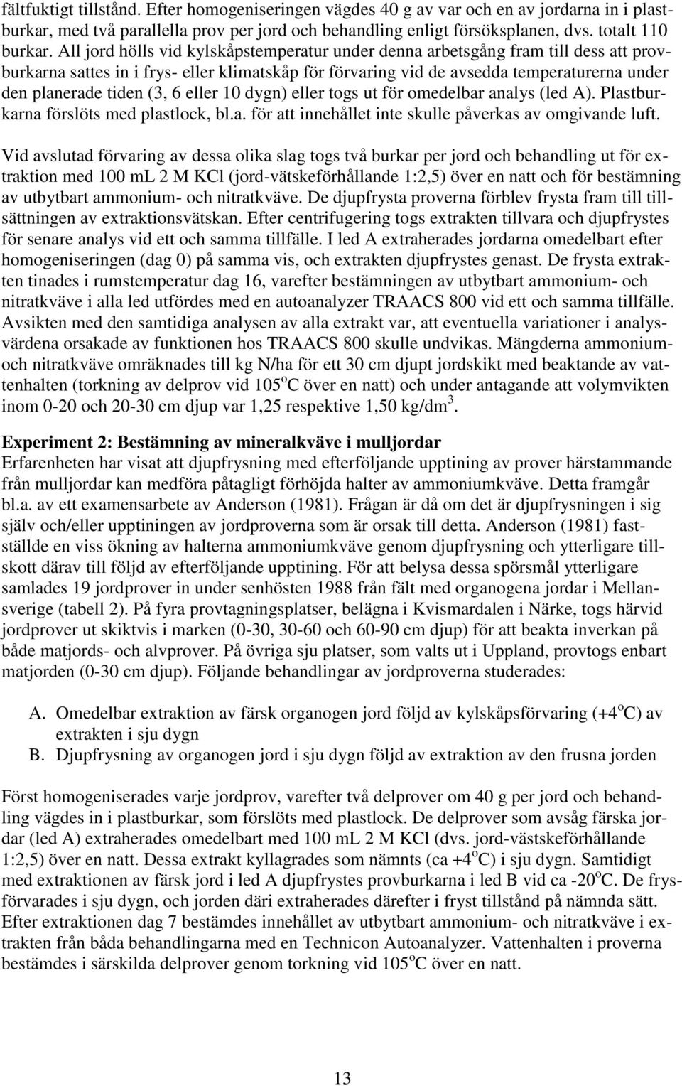 (3, 6 eller 10 dygn) eller togs ut för omedelbar analys (led A). Plastburkarna förslöts med plastlock, bl.a. för att innehållet inte skulle påverkas av omgivande luft.