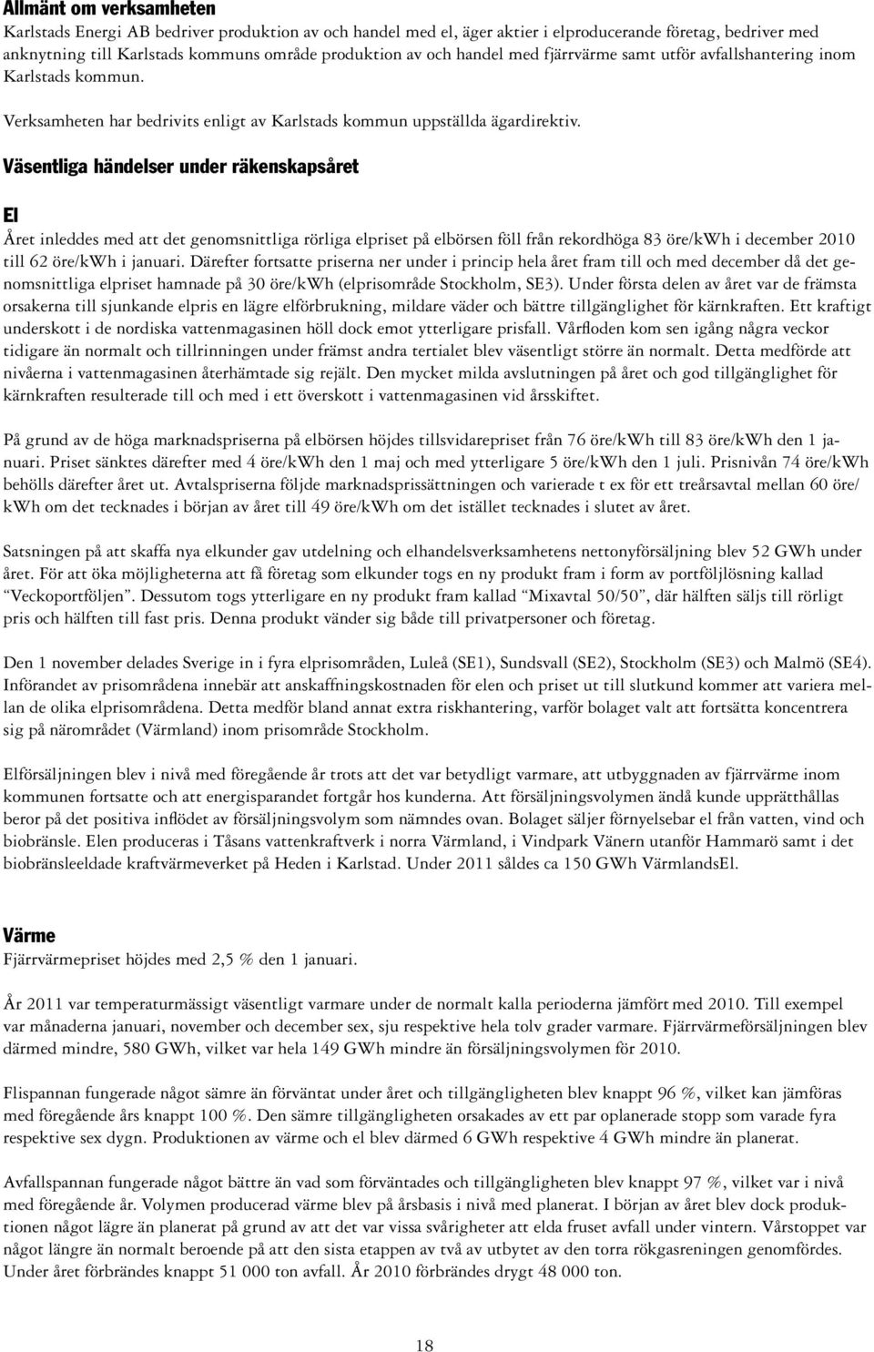 Väsentliga händelser under räkenskapsåret El Året inleddes med att det genomsnittliga rörliga elpriset på elbörsen föll från rekordhöga 83 öre/kwh i december 2010 till 62 öre/kwh i januari.