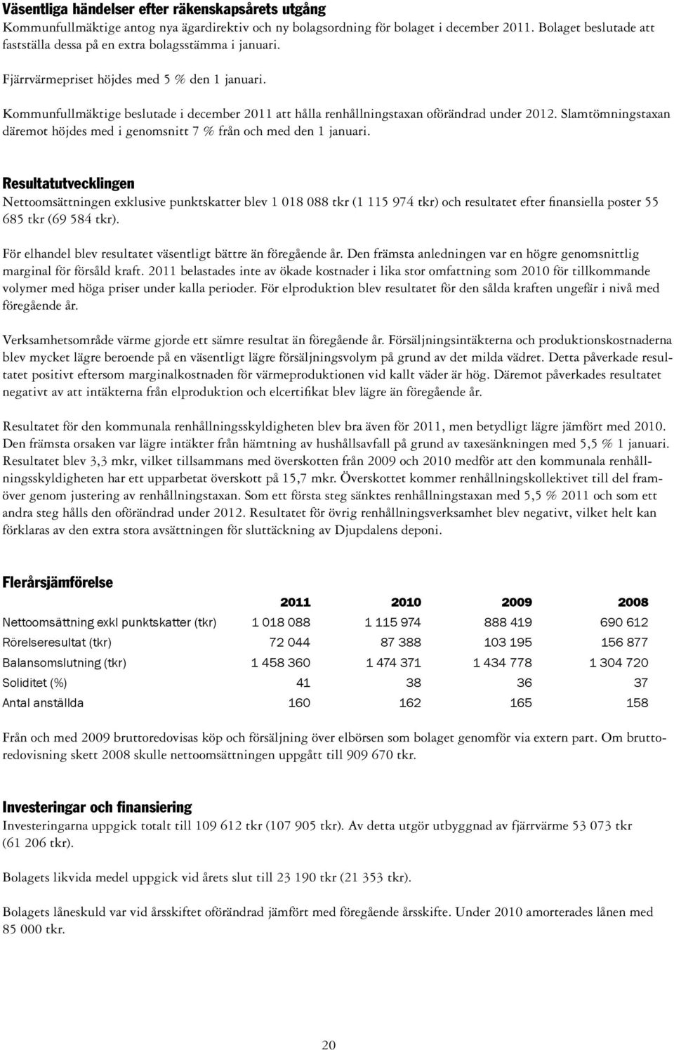 Kommunfullmäktige beslutade i december 2011 att hålla renhållningstaxan oförändrad under 2012. Slamtömningstaxan däremot höjdes med i genomsnitt 7 % från och med den 1 januari.