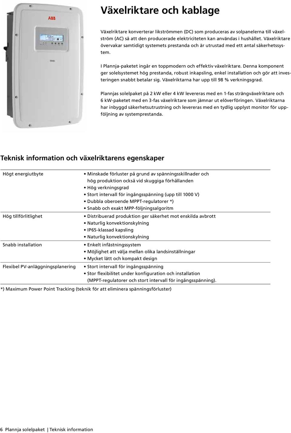 Denna komponent ger solelsystemet hög prestanda, robust inkapsling, enkel installation och gör att investeringen snabbt betalar sig. Växelriktarna har upp till 98 % verkningsgrad.