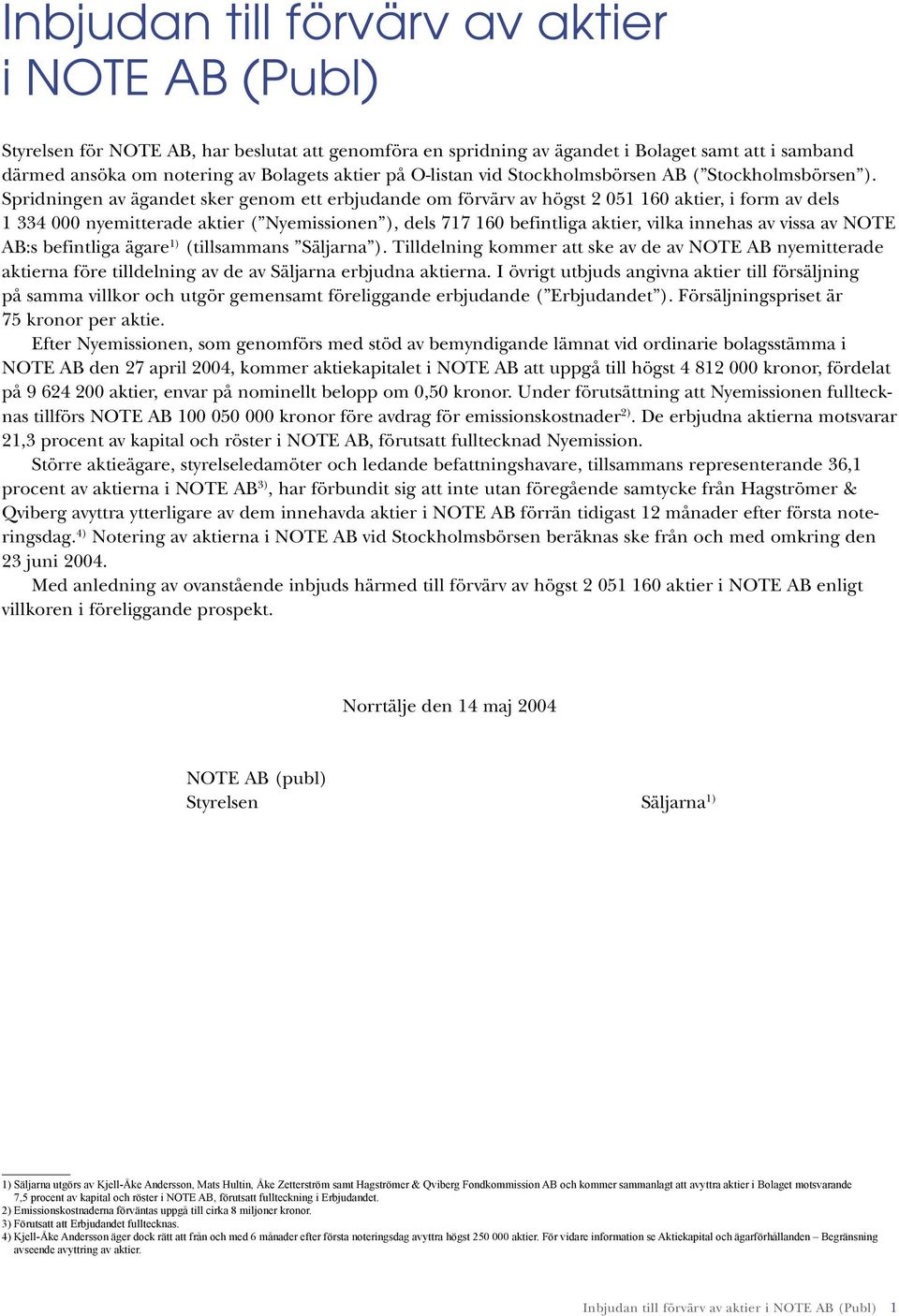 Spridningen av ägandet sker genom ett erbjudande om förvärv av högst 2 051 160 aktier, i form av dels 1 334 000 nyemitterade aktier ( Nyemissionen ), dels 717 160 befintliga aktier, vilka innehas av