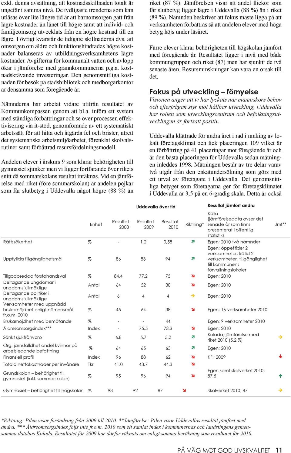 till en lägre. I övrigt kvarstår de tidigare skillnaderna dvs. att omsorgen om äldre och funktionshindrades högre kostnader balanseras av utbildningsverksamhetens lägre kostnader.