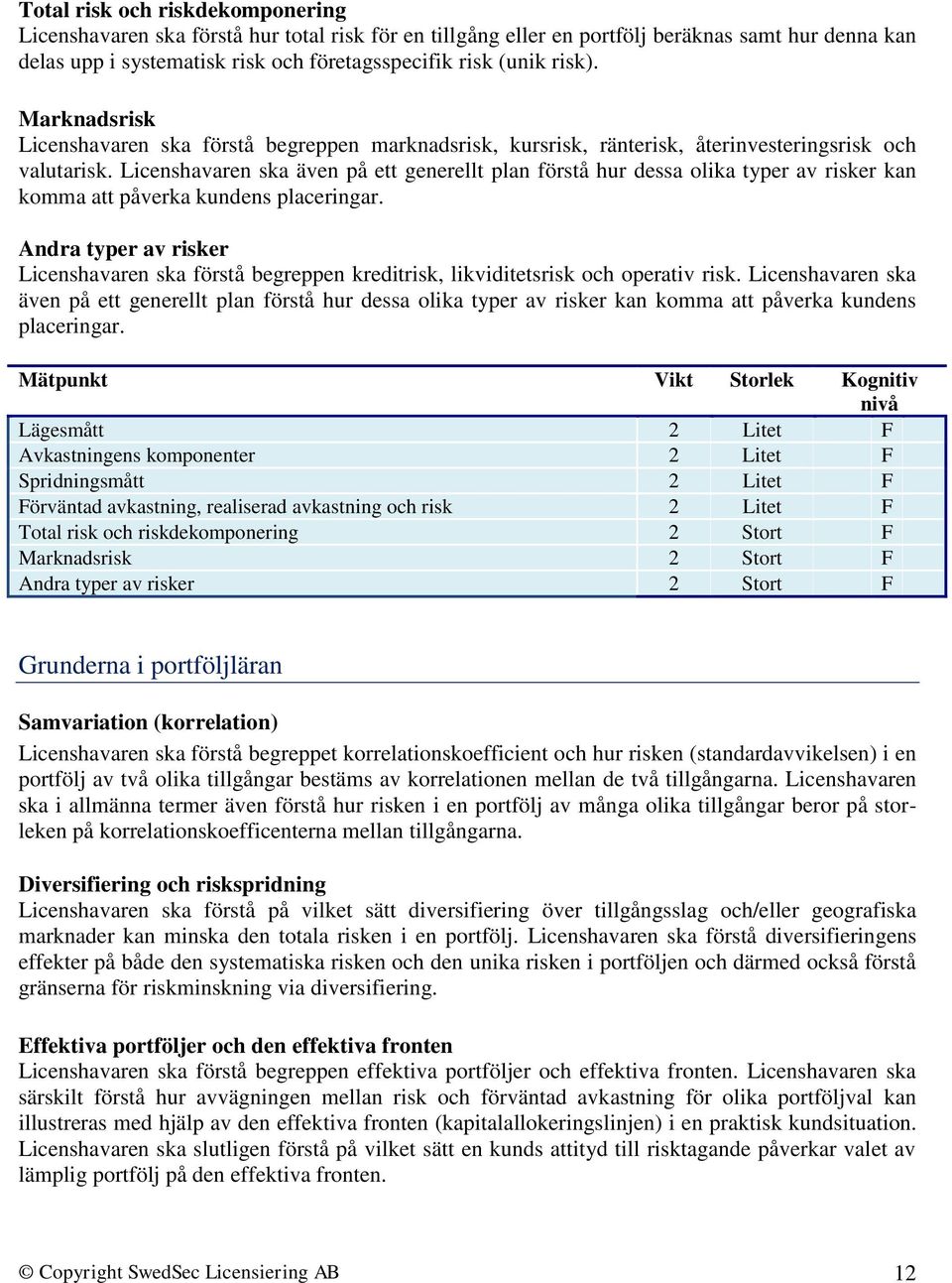 Licenshavaren ska även på ett generellt plan förstå hur dessa olika typer av risker kan komma att påverka kundens placeringar.