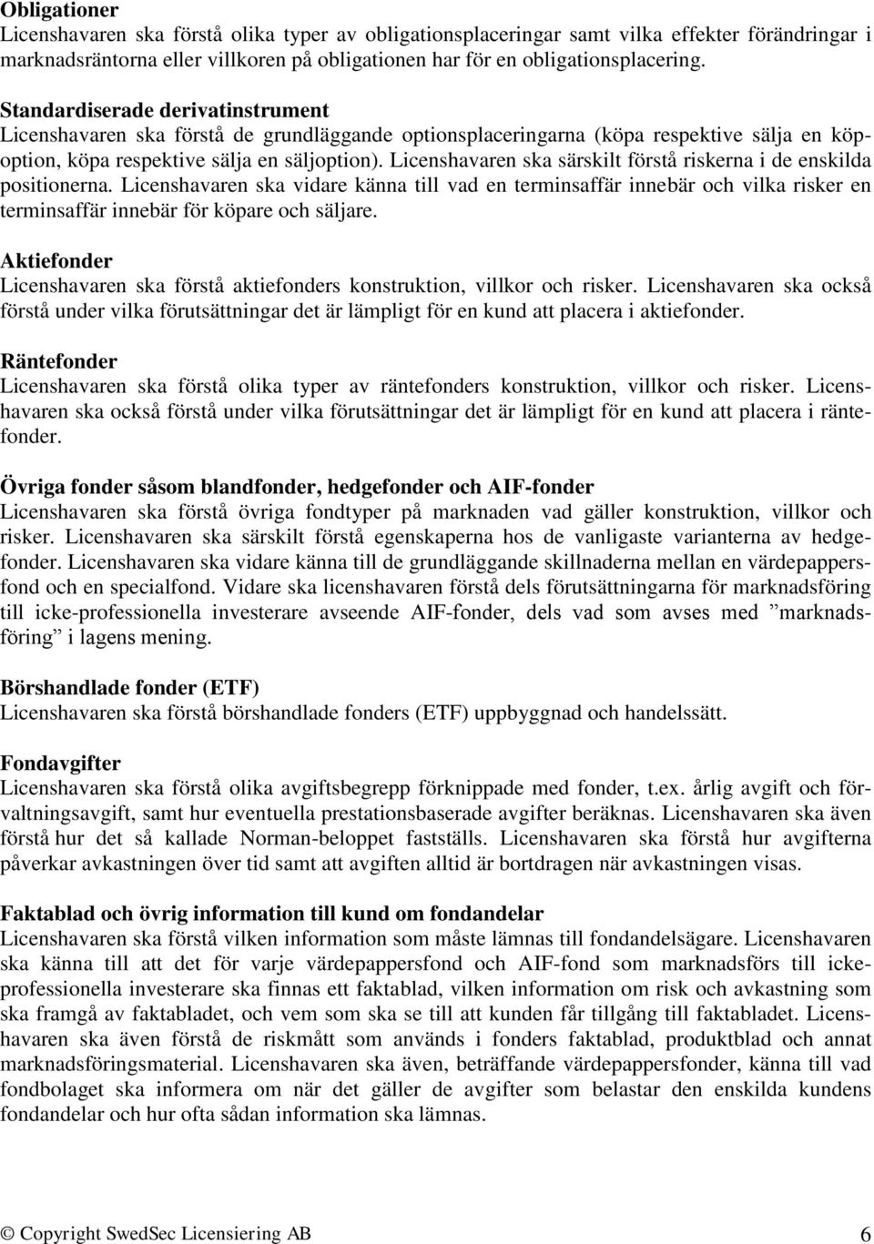 Licenshavaren ska särskilt förstå riskerna i de enskilda positionerna. Licenshavaren ska vidare känna till vad en terminsaffär innebär och vilka risker en terminsaffär innebär för köpare och säljare.