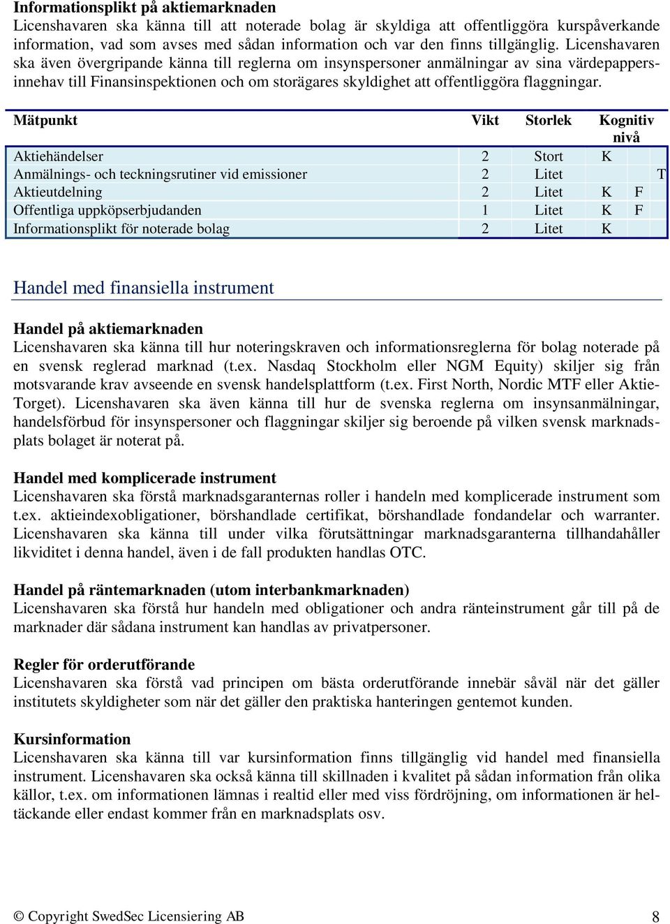 Licenshavaren ska även övergripande känna till reglerna om insynspersoner anmälningar av sina värdepappersinnehav till Finansinspektionen och om storägares skyldighet att offentliggöra flaggningar.