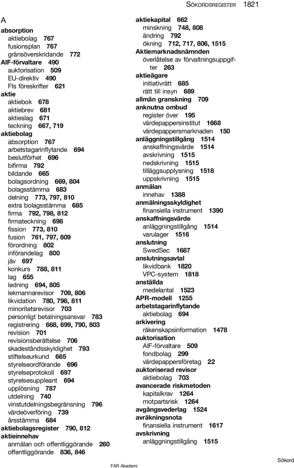 bolagsstämma 685 firma 792, 798, 812 firmateckning 698 fission 773, 810 fusion 761, 797, 809 förordning 802 införandelag 800 jäv 697 konkurs 788, 811 lag 655 ledning 694, 805 lekmannarevisor 709, 806