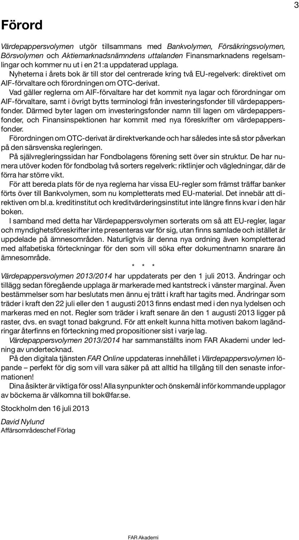 Vad gäller reglerna om AIF-förvaltare har det kommit nya lagar och förordningar om AIF-förvaltare, samt i övrigt bytts terminologi från investeringsfonder till värdepappersfonder.