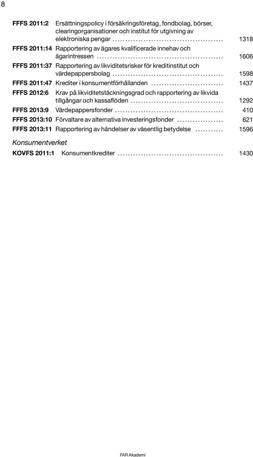 ................................................ 1606 FFFS 2011:37 Rapportering av likviditetsrisker för kreditinstitut och värdepappersbolag........................................... 1598 FFFS 2011:47 Krediter i konsumentförhållanden.