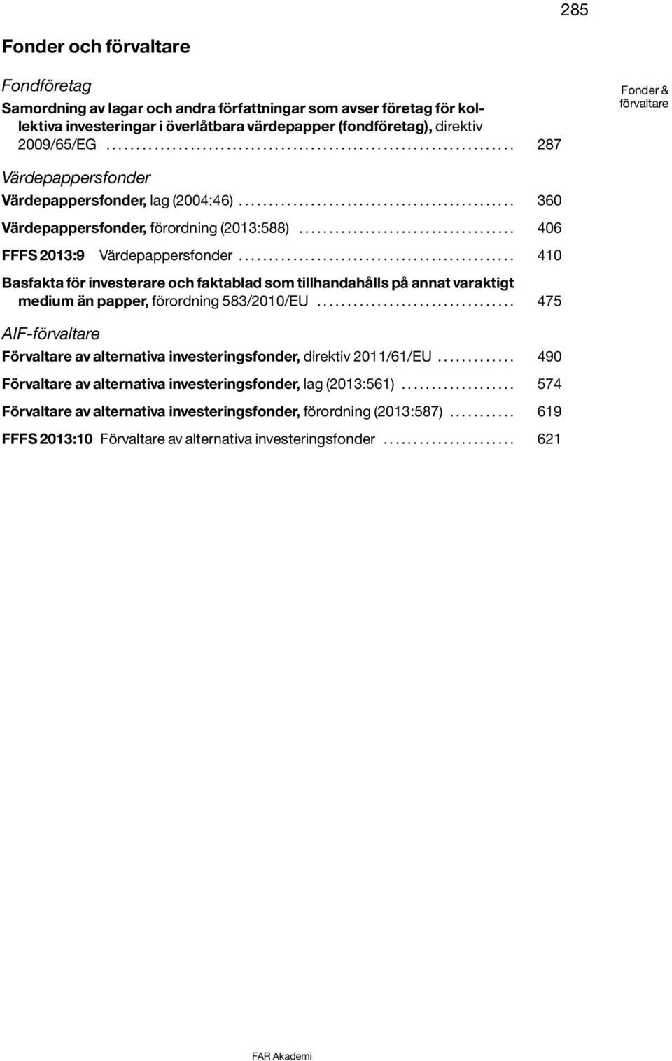 ................................... 406 FFFS 2013:9 Värdepappersfonder.............................................. 410 Basfakta för investerare och faktablad som tillhandahålls på annat varaktigt medium än papper, förordning 583/2010/EU.