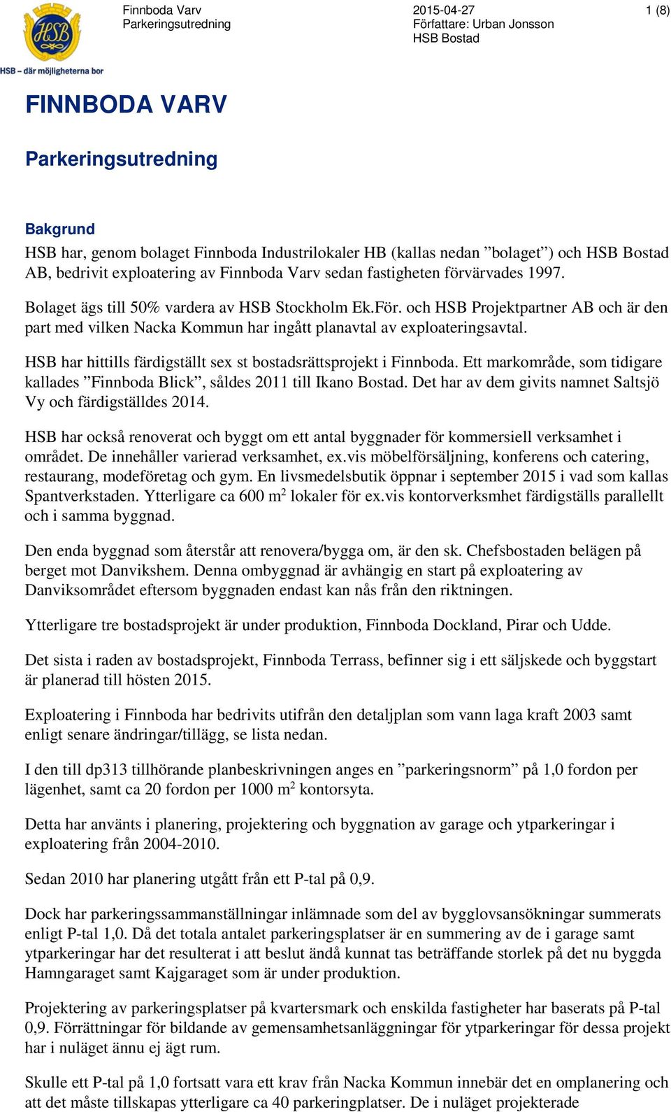 och HSB Projektpartner AB och är den part med vilken Nacka Kommun har ingått planavtal av exploateringsavtal. HSB har hittills färdigställt sex st bostadsrättsprojekt i Finnboda.