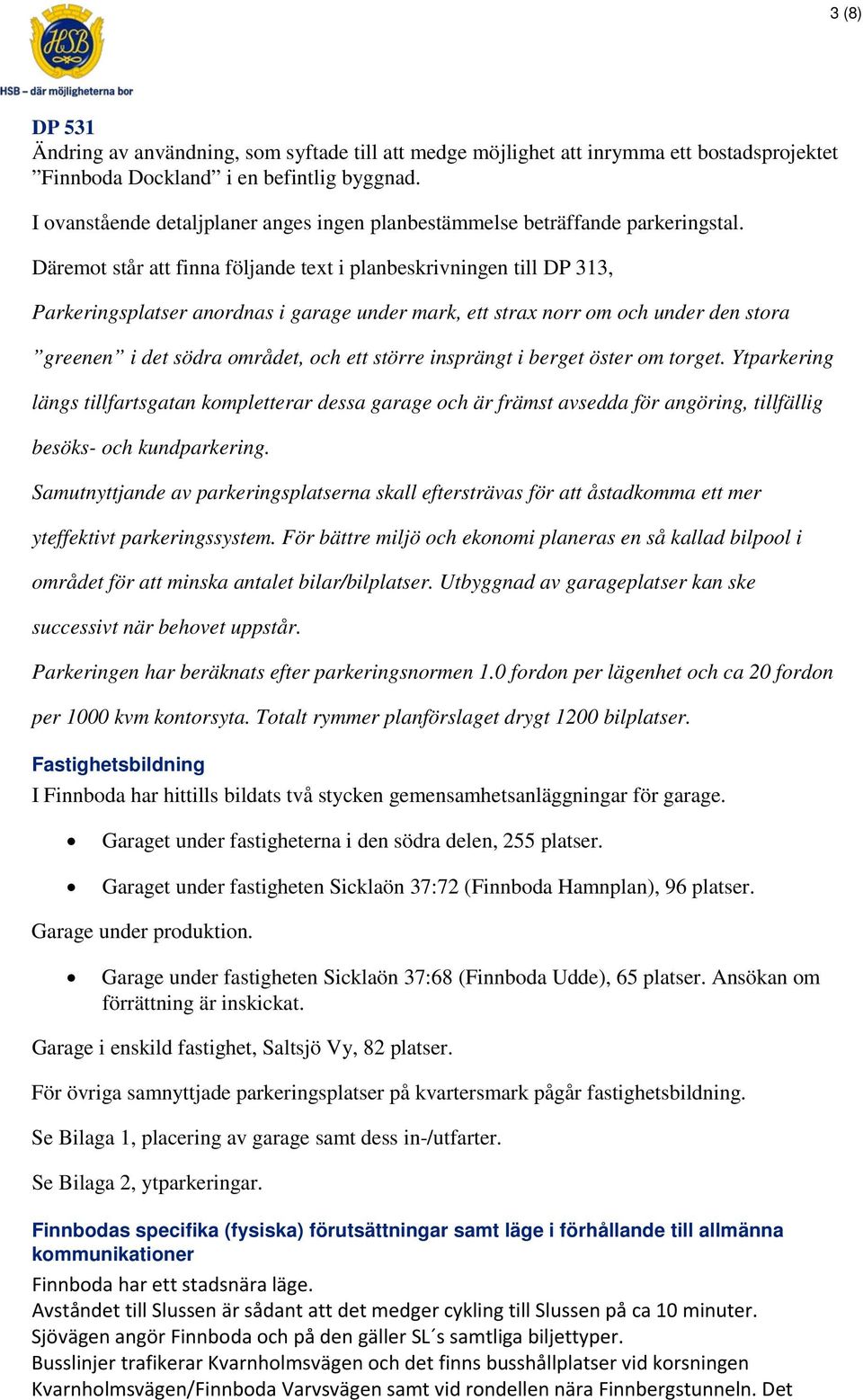 Däremot står att finna följande text i planbeskrivningen till DP 313, Parkeringsplatser anordnas i garage under mark, ett strax norr om och under den stora greenen i det södra området, och ett större